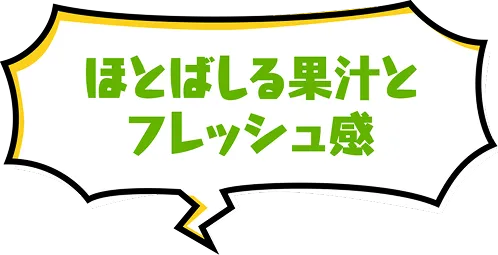 ほとばしる果汁とフレッシュ感