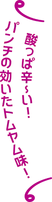 酸っぱい辛〜い！パンチの効いたトムヤム味