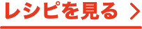 レシピを見る