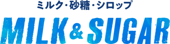 ミルク・砂糖・シロップ MILK＆SUGAR